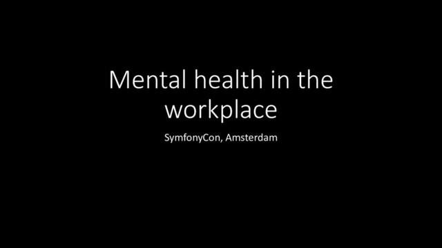 Mental health in the
workplace
SymfonyCon, Amsterdam
