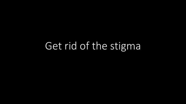 Get rid of the stigma
