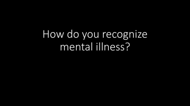 How do you recognize
mental illness?
