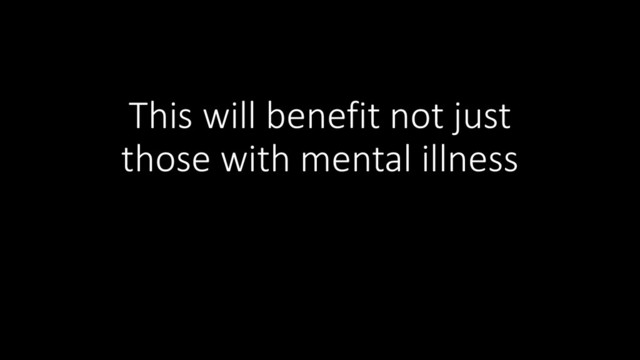 This will benefit not just
those with mental illness
