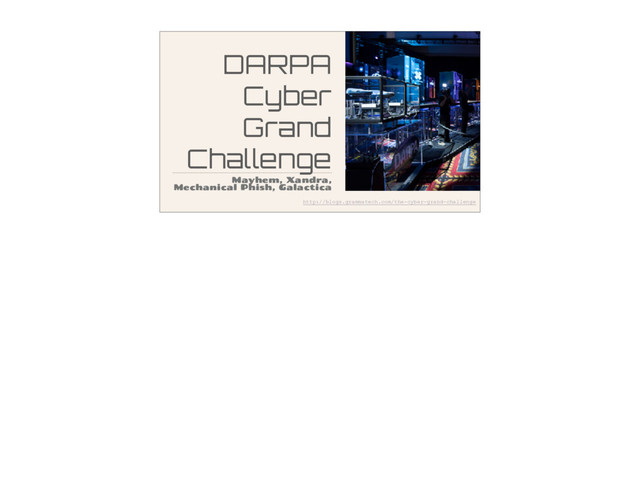 DARPA
Cyber
Grand
Challenge
Mayhem, Xandra,
Mechanical Phish, Galactica
http://blogs.grammatech.com/the-cyber-grand-challenge
