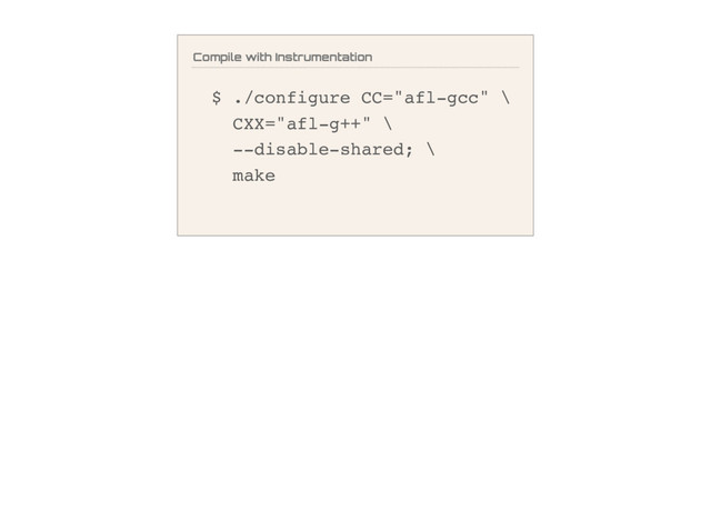 Compile with Instrumentation
$ ./configure CC="afl-gcc" \
CXX="afl-g++" \
--disable-shared; \
make
