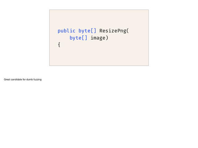 public byte[] ResizePng(
byte[] image)
{
Great candidate for dumb fuzzing
