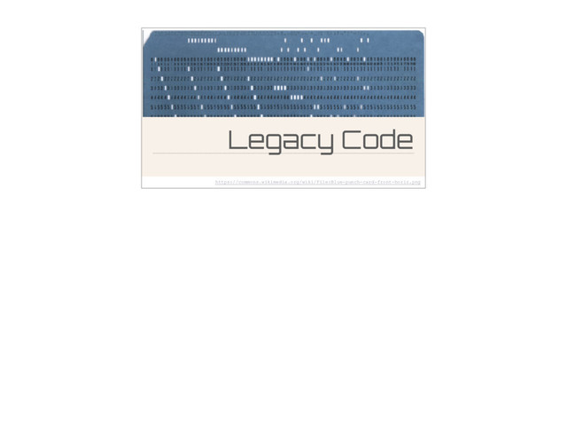 Legacy Code
https://commons.wikimedia.org/wiki/File:Blue-punch-card-front-horiz.png
