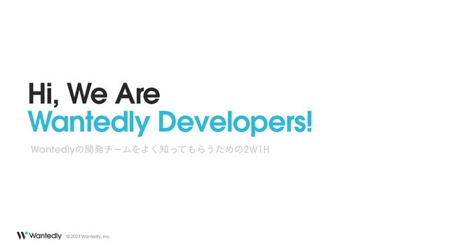 © 2023 Wantedly, Inc.
Wantedlyͷ։ൃνʔϜΛΑ͘஌ͬͯ΋Β͏ͨΊͷ2W1H
Hi, We Are


Wantedly Developers!
