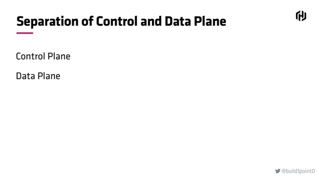 @build1point0

Separation of Control and Data Plane
Control Plane
Data Plane
