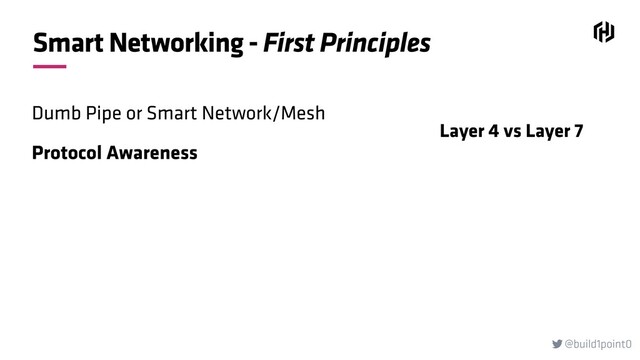 @build1point0

Smart Networking - First Principles
Dumb Pipe or Smart Network/Mesh
Protocol Awareness
Layer 4 vs Layer 7
