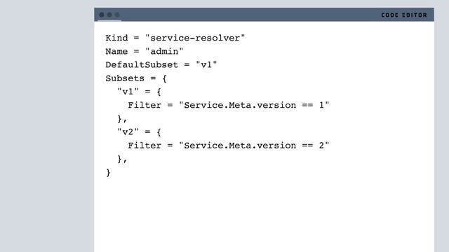 Kind = "service-resolver"
Name = "admin"
DefaultSubset = "v1"
Subsets = {
"v1" = {
Filter = "Service.Meta.version == 1"
},
"v2" = {
Filter = "Service.Meta.version == 2"
},
}
C O D E E D I T O R
