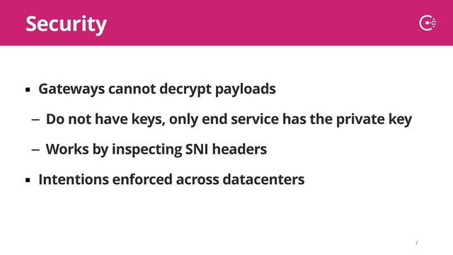 ∕
▪ Gateways cannot decrypt payloads
– Do not have keys, only end service has the private key
– Works by inspecting SNI headers
▪ Intentions enforced across datacenters
Security
