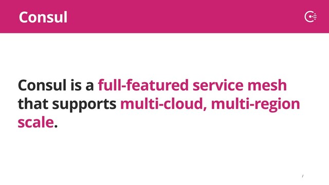∕
Consul is a full-featured service mesh
that supports multi-cloud, multi-region
scale.
Consul
