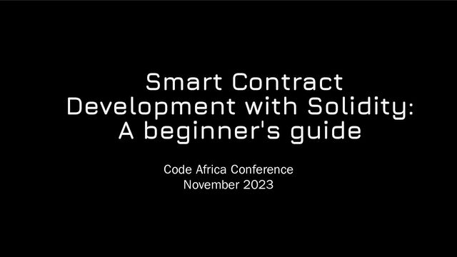 Smart Contract
Development with Solidity:
A beginner's guide
Code Africa Conference
November 2023

