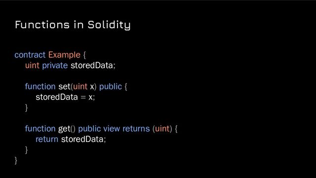 Functions in Solidity
contract Example {
uint private storedData;
function set(uint x) public {
storedData = x;
}
function get() public view returns (uint) {
return storedData;
}
}
