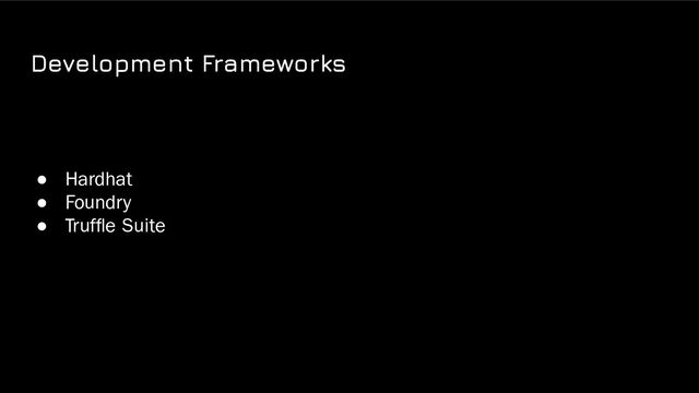 Development Frameworks
● Hardhat
● Foundry
● Trufﬂe Suite

