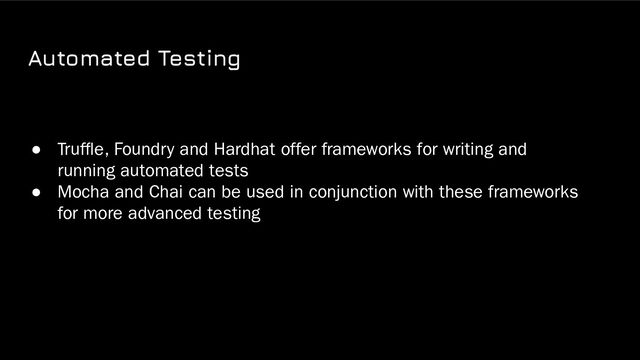 Automated Testing
● Trufﬂe, Foundry and Hardhat offer frameworks for writing and
running automated tests
● Mocha and Chai can be used in conjunction with these frameworks
for more advanced testing
