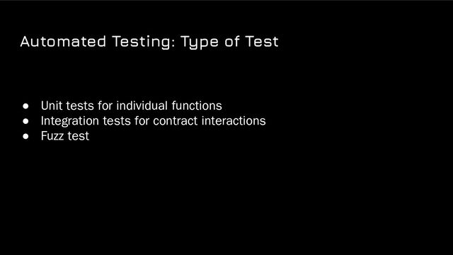 Automated Testing: Type of Test
● Unit tests for individual functions
● Integration tests for contract interactions
● Fuzz test
