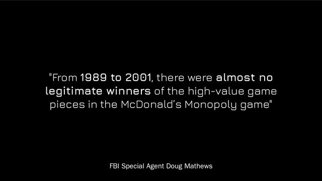 "From 1989 to 2001, there were almost no
legitimate winners of the high-value game
pieces in the McDonald’s Monopoly game"
FBI Special Agent Doug Mathews
