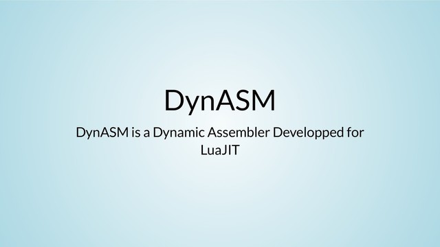 DynASM
DynASM is a Dynamic Assembler Developped for
LuaJIT

