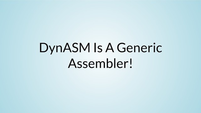 DynASM Is A Generic
Assembler!
