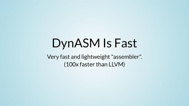 DynASM Is Fast
Very fast and lightweight "assembler".
(100x faster than LLVM)
