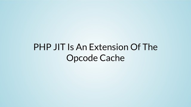 PHP JIT Is An Extension Of The
Opcode Cache
