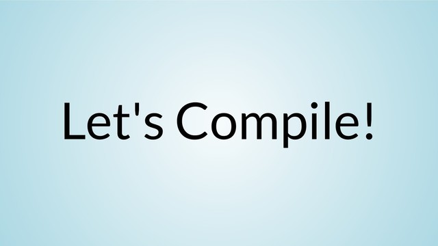 Let's Compile!
