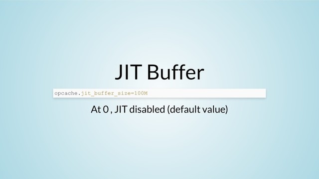 JIT Buffer
At 0 , JIT disabled (default value)
opcache.jit_buffer_size=100M
