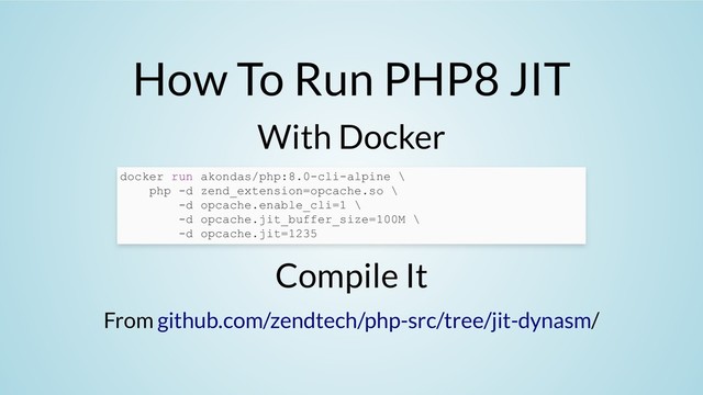 How To Run PHP8 JIT
With Docker
Compile It
From /
docker run akondas/php:8.0-cli-alpine \
php -d zend_extension=opcache.so \
-d opcache.enable_cli=1 \
-d opcache.jit_buffer_size=100M \
-d opcache.jit=1235
github.com/zendtech/php-src/tree/jit-dynasm
