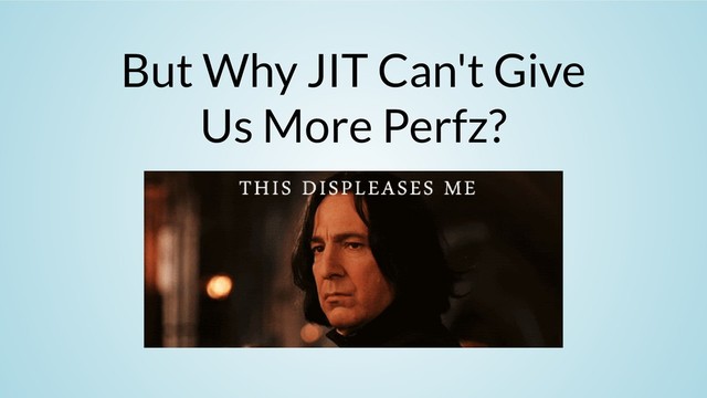 But Why JIT Can't Give
Us More Perfz?
