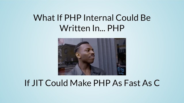 What If PHP Internal Could Be
Written In... PHP
If JIT Could Make PHP As Fast As C
