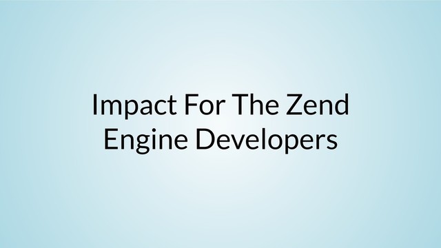 Impact For The Zend
Engine Developers
