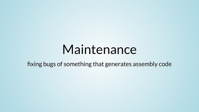 Maintenance
xing bugs of something that generates assembly code
