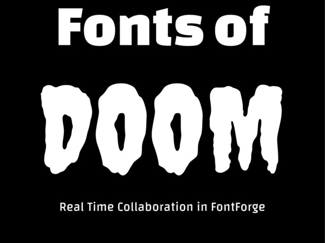 Fonts of
DOOM
Real Time Collaboration in FontForge
