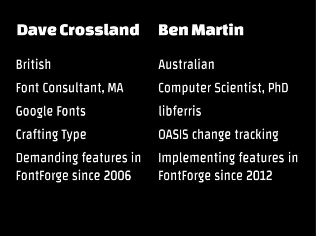 Dave Crossland Ben Martin
British
Font Consultant, MA
Google Fonts
Crafting Type
Demanding features in
FontForge since 2006
Australian
Computer Scientist, PhD
libferris
OASIS change tracking
Implementing features in
FontForge since 2012
