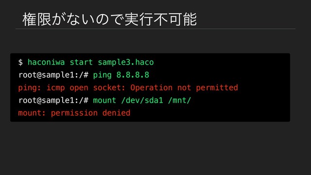 ݖݶ͕ͳ͍ͷͰ࣮ߦෆՄೳ
$ haconiwa start sample3.haco
root@sample1:/# ping 8.8.8.8
ping: icmp open socket: Operation not permitted
root@sample1:/# mount /dev/sda1 /mnt/
mount: permission denied
