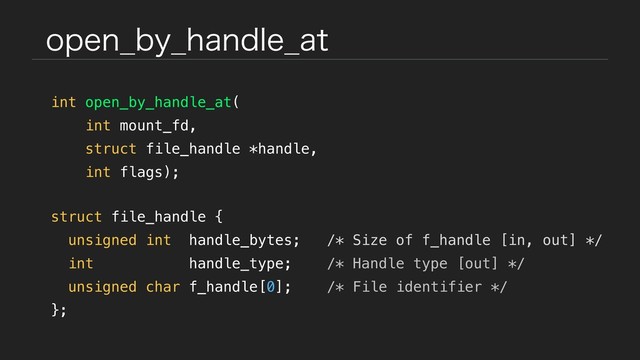 PQFO@CZ@IBOEMF@BU
int open_by_handle_at(
int mount_fd,
struct file_handle *handle,
int flags);
struct file_handle {
unsigned int handle_bytes; /* Size of f_handle [in, out] */
int handle_type; /* Handle type [out] */
unsigned char f_handle[0]; /* File identifier */
};
