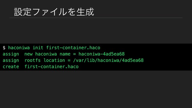 ઃఆϑΝΠϧΛੜ੒
$ haconiwa init first-container.haco
assign new haconiwa name = haconiwa-4ad5ea68
assign rootfs location = /var/lib/haconiwa/4ad5ea68
create first-container.haco
