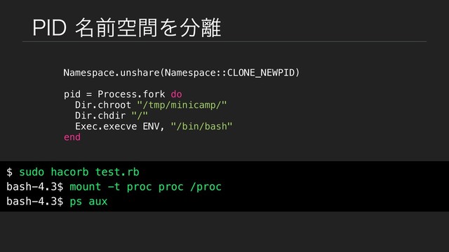 1*%໊લۭؒΛ෼཭
Namespace.unshare(Namespace::CLONE_NEWPID)
pid = Process.fork do
Dir.chroot "/tmp/minicamp/"
Dir.chdir "/"
Exec.execve ENV, "/bin/bash"
end
$ sudo hacorb test.rb
bash-4.3$ mount -t proc proc /proc
bash-4.3$ ps aux
