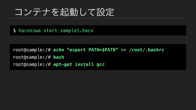 ίϯςφΛىಈͯ͠ઃఆ
$ haconiwa start sample1.haco
root@sample:/# echo “export PATH=$PATH” >> /root/.bashrc
root@sample:/# bash
root@sample:/# apt-get install gcc

