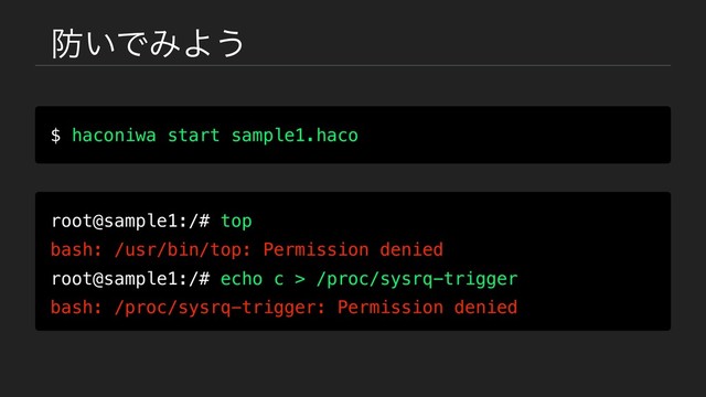 ๷͍ͰΈΑ͏
$ haconiwa start sample1.haco
root@sample1:/# top
bash: /usr/bin/top: Permission denied
root@sample1:/# echo c > /proc/sysrq-trigger
bash: /proc/sysrq-trigger: Permission denied
