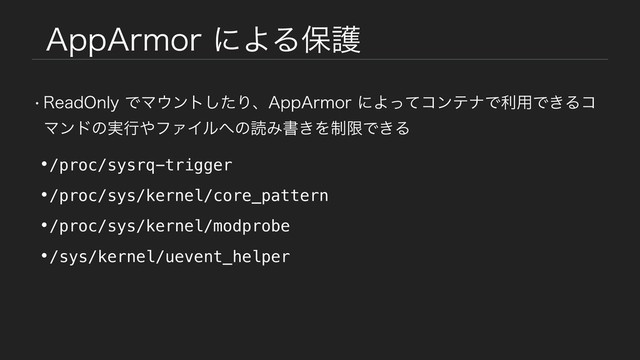 "QQ"SNPSʹΑΔอޢ
w3FBE0OMZͰϚ΢ϯτͨ͠Γɺ"QQ"SNPSʹΑͬͯίϯςφͰར༻Ͱ͖Δί
Ϛϯυͷ࣮ߦ΍ϑΝΠϧ΁ͷಡΈॻ͖Λ੍ݶͰ͖Δ
•/proc/sysrq-trigger
•/proc/sys/kernel/core_pattern
•/proc/sys/kernel/modprobe
•/sys/kernel/uevent_helper
