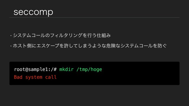 TFDDPNQ
wγεςϜίʔϧͷϑΟϧλϦϯάΛߦ͏࢓૊Έ
wϗετଆʹΤεέʔϓΛڐͯ͠͠·͏Α͏ͳةݥͳγεςϜίʔϧΛ๷͙
root@sample1:/# mkdir /tmp/hoge
Bad system call
