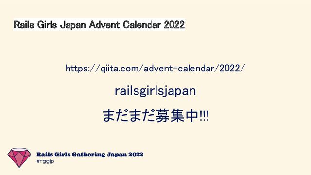 #rggjp
Rails Girls Gathering Japan 2022
Rails Girls Japan Advent Calendar 2022 
 
 
https://qiita.com/advent-calendar/2022/ 
railsgirlsjapan 
まだまだ募集中!!! 
