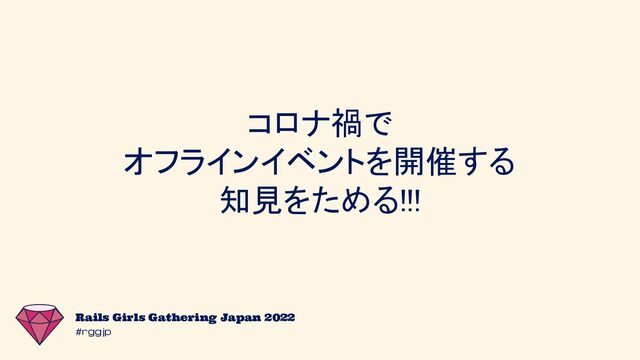 #rggjp
Rails Girls Gathering Japan 2022
コロナ禍で 
オフラインイベントを開催する 
知見をためる!!! 
