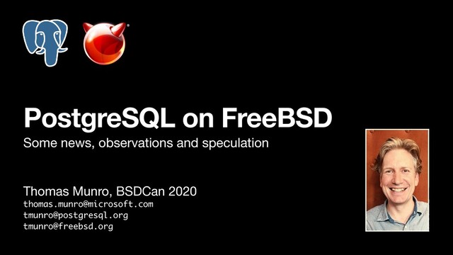 Thomas Munro, BSDCan 2020

thomas.munro@microsoft.com
tmunro@postgresql.org
tmunro@freebsd.org
PostgreSQL on FreeBSD
Some news, observations and speculation
