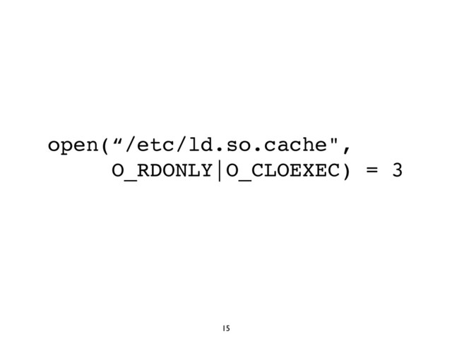 15
open(“/etc/ld.so.cache",
O_RDONLY|O_CLOEXEC) = 3
