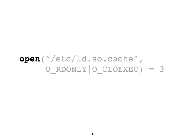 16
open(“/etc/ld.so.cache",
O_RDONLY|O_CLOEXEC) = 3
