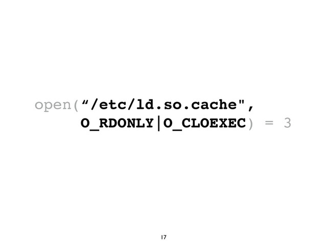 17
open(“/etc/ld.so.cache",
O_RDONLY|O_CLOEXEC) = 3
