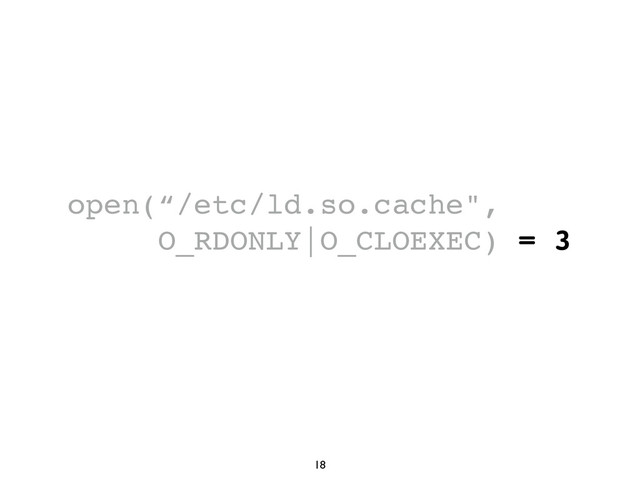 18
open(“/etc/ld.so.cache",
O_RDONLY|O_CLOEXEC) = 3
