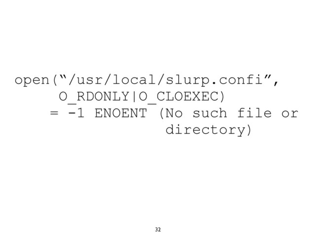 32
open(“/usr/local/slurp.confi”,
O_RDONLY|O_CLOEXEC)
= -1 ENOENT (No such file or
directory)
